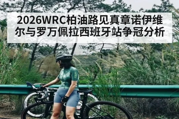 2026WRC柏油路见真章诺伊维尔与罗万佩拉西班牙站争冠分析