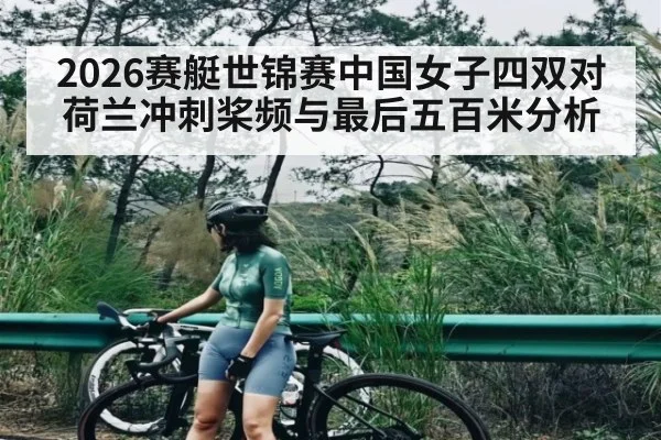 2026赛艇世锦赛中国女子四双对荷兰冲刺桨频与最后五百米分析